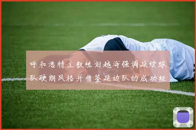 呼和浩特主教练刘越海强调延续球队硬朗风格并借鉴延边队的成功经验