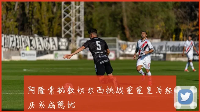阿隆索执教切尔西挑战重重皇马经历或成隐忧
