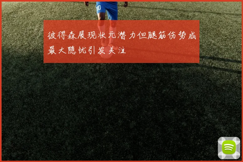 彼得森展现状元潜力但腿筋伤势成最大隐忧引发关注