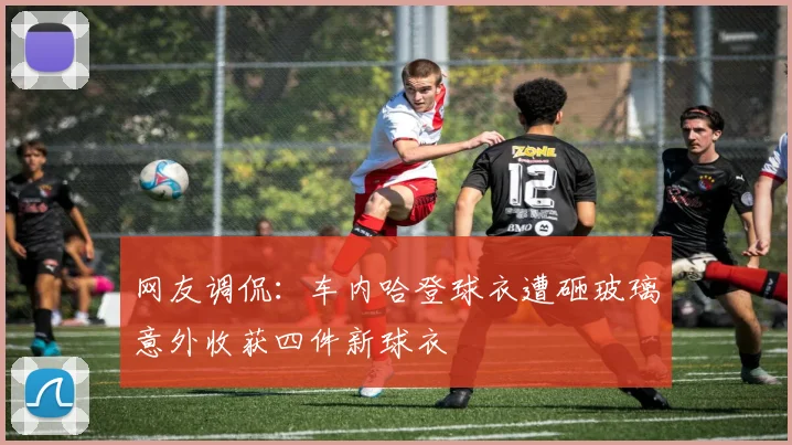 网友调侃：车内哈登球衣遭砸玻璃意外收获四件新球衣