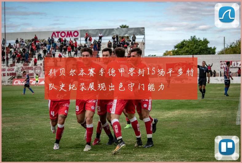 科贝尔本赛季德甲零封15场平多特队史纪录展现出色守门能力