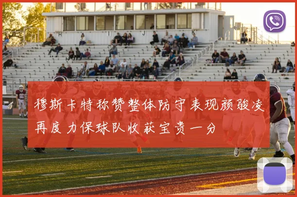 穆斯卡特称赞整体防守表现颜骏凌再度力保球队收获宝贵一分