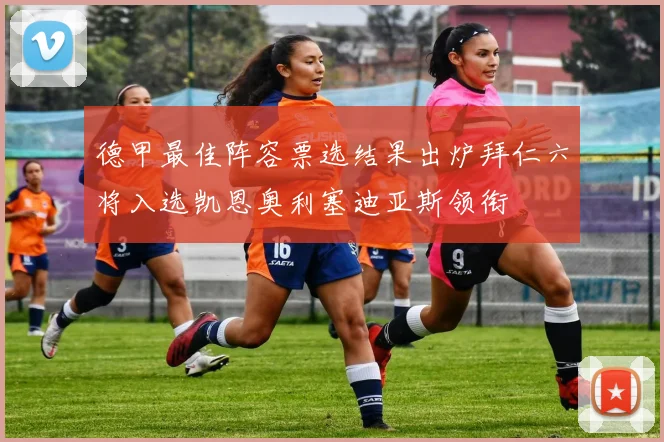 德甲最佳阵容票选结果出炉拜仁六将入选凯恩奥利塞迪亚斯领衔